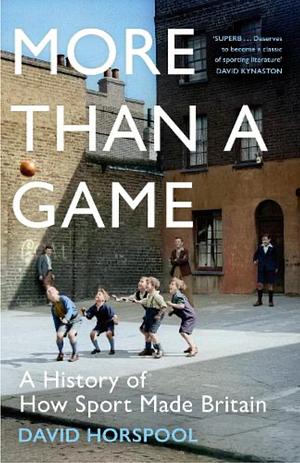 More Than a Game: A History of How Sport Made Britain by David Horspool