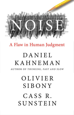 Noise: A Flaw in Human Judgment by Cass R. Sunstein, Oliver Sibony, Daniel Kahneman