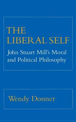 The Liberal Self: John Stuart Mill's Moral and Political Theory by Wendy Donner