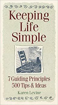 Keeping Life Simple: 7 Guiding Principles, 500 Tips & Ideas by Karen Levine