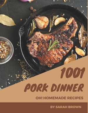 Oh! 1001 Homemade Pork Dinner Recipes: Homemade Pork Dinner Cookbook - Your Best Friend Forever by Sarah Brown