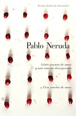 Veinte Poemas de Amor Y Una Cancion de Desesperada Y Cien Sonetos de Amor by Pablo Neruda
