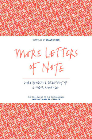 More Letters of Note: Correspondence Deserving of a Wider Audience by Shaun Usher