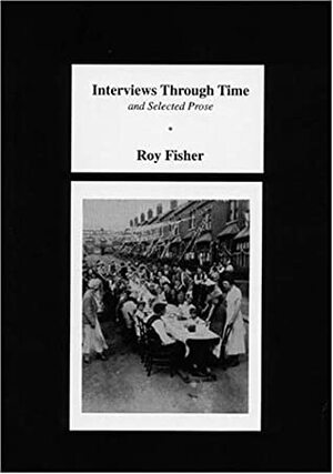 Interviews Through Time and Selected Prose by Roy Fisher