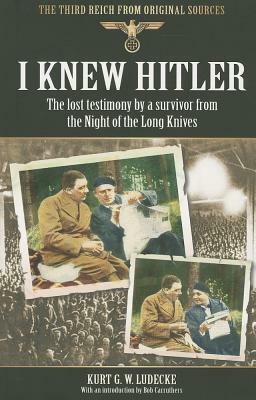I Knew Hitler: The Lost Testimony by a Survivor from the Night of the Long Knives by Kurt G. W. Ludecke