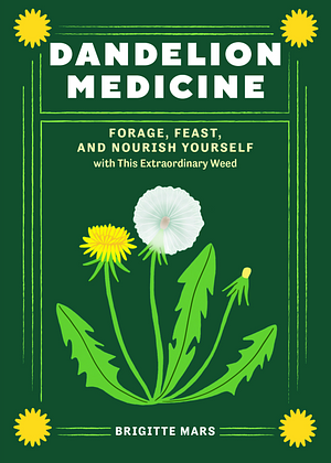 Dandelion Medicine, 2nd Edition: Forage, Feast, and Nourish Yourself with This Common, Extraordinary Weed by Brigitte Mars