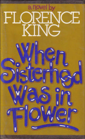 When Sisterhood Was in Flower by Florence King