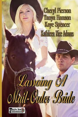 Lassoing A Mail-Order Bride by Tanya Hanson, Kathleen Rice Adams, Kaye Spencer