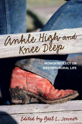 Ankle High and Knee Deep: Women Reflect on Western Rural Life by Gail L. Jenner