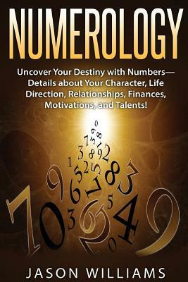 Numerology: Uncover Your Destiny with Numbers-Details about Your Character, Life Direction, Relationships, Finances, Motivations, by Jason Williams