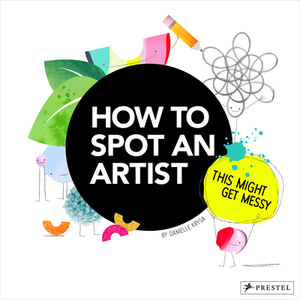 How to Spot an Artist: This Might Get Messy by Danielle Krysa