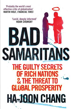 Bad Samaritans: The Guilty Secrets of Rich Nations and the Threat to Global Prosperity by Ha-Joon Chang