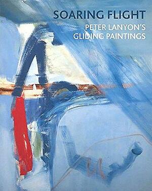 Soaring Flight: Peter Lanyon's Gliding Paintings by Margaret Garlake, Sam Smiles, Toby Treves