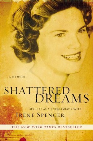 Shattered Dreams: My Life as a Polygamist's Wife by Irene Spencer