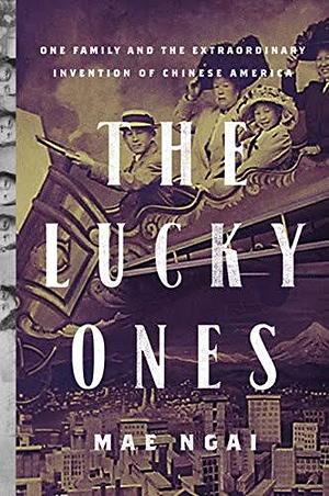 The Lucky Ones: One Family and the Extraordinary Invention of Chinese America - Expanded Paperback Edition by Mae M. Ngai