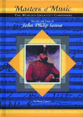 The Life & Times of John Philip Sousa by Susan Zannos