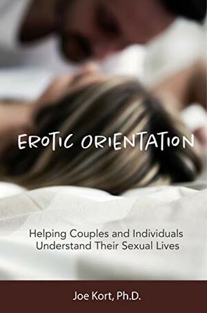 Erotic Orientation: Helping Couples and Individuals Understand Their Sexual Lives by Joe Kort Ph. D.