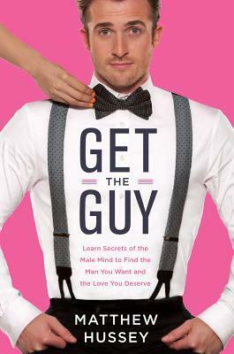 Get the Guy: Learn Secrets of the Male Mind to Find the Man You Want and the Love You Deserve by Matthew Hussey