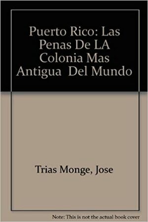 Puerto Rico: Las Penas De La Colonia Más Antigua Del Mundo by José Trias Monge