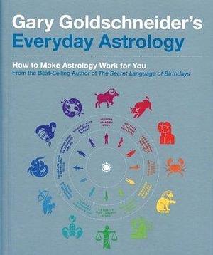 Gary Goldschneider's Everyday Astrology: How to Make Astrology Work for You by Gary Goldschneider, Gary Goldschneider