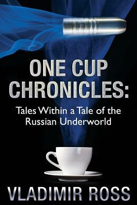 One Cup Chronicles: Tales Within a Tale of the Russian Underworld by Vladimir Ross
