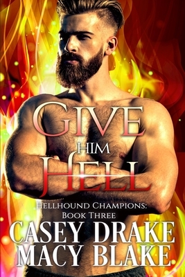 Give Him Hell: Hellhound Champions Book Three by Macy Blake, Casey Drake