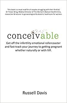 Conceivable: Get Off the Infertility Emotional Rollercoaster and Fast-Track Your Journey to Getting Pregnant Whether Naturally or with Ivf by Michael Dooley, Russell Davis