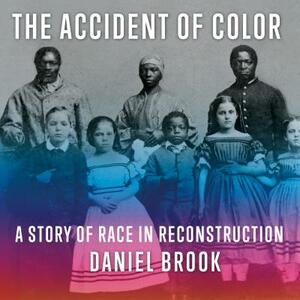 The Accident of Color: A Story of Race in Reconstruction by Daniel Brook