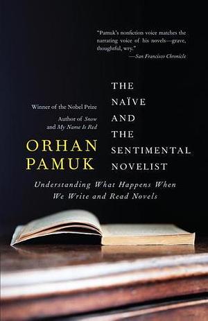 The Naïve and the Sentimental Novelist by Orhan Pamuk, Orhan Pamuk