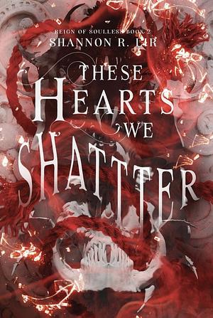 These Hearts We Shatter by Shannon R. Lir