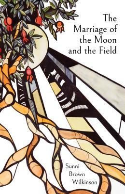 The Marriage of the Moon and the Field by Sunni Brown Wilkinson