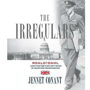 The Irregulars: Roald Dahl and the British Spy Ring in Wartime Washington by Jennet Conant
