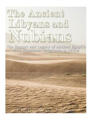 The Ancient Libyans and Nubians: The History and Legacy of Ancient Egypt's Most Prominent Neighbors in Africa by Charles River Editors