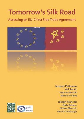 Tomorrow's Silk Road: Assessing an Eu-China Free Trade Agreement by Jacques Pelkmans, Joseph Francois