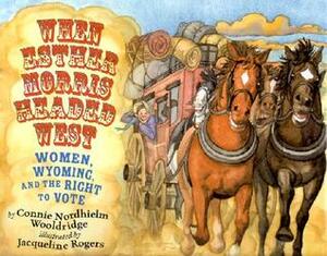 When Esther Morris Headed West: Women, Wyoming, and the Right to Vote by Connie Nordhielm Wooldridge, Jacqueline Rogers