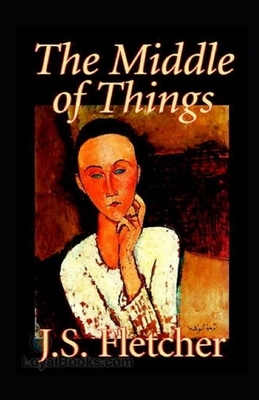 The Middle of Things Illustrated by J. S. Fletcher