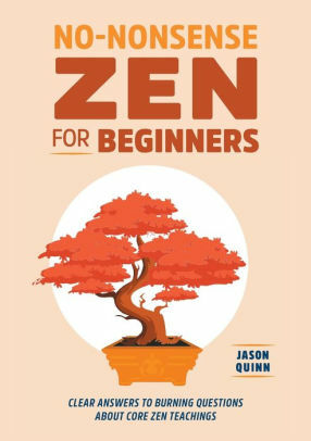 No-Nonsense Zen for Beginners: Clear Answers to Burning Questions About Core Zen Teachings by Jason Quinn