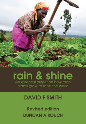 Rain and Shine: An essential primer on how crop plants grow to feed the world by David F. Smith