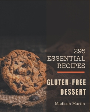 295 Essential Gluten-Free Dessert Recipes: Gluten-Free Dessert Cookbook - The Magic to Create Incredible Flavor! by Madison Martin