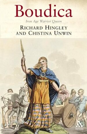 Boudica: Iron Age Warrior Queen by Richard Hingley, Christina Unwin