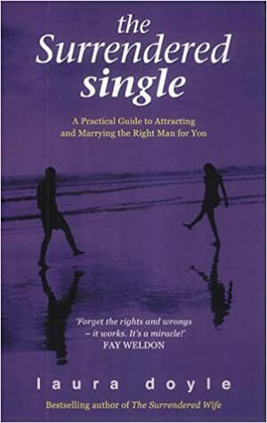 The Surrendered Single: A Practical Guide To Attracting And Marrying The Right Man by Laura Doyle