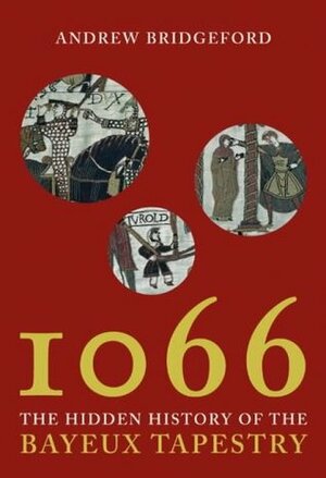 1066: The Hidden History of the Bayeux Tapestry by Andrew Bridgeford