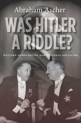 Was Hitler a Riddle?: Western Democracies and National Socialism by Abraham Ascher