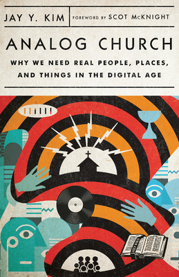 Analog Church: Why We Need Real People, Places, and Things in the Digital Age by Jay Y. Kim