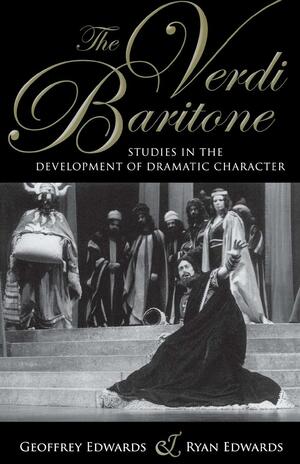 The Verdi Baritone: Studies in the Development of Dramatic Character by Ryan Edwards, Geoffrey Edwards
