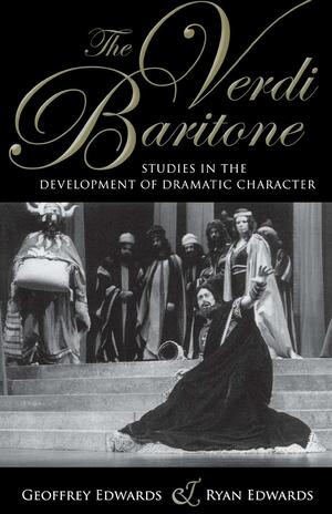 The Verdi Baritone: Studies in the Development of Dramatic Character by Geoffrey Edwards, Ryan Edwards