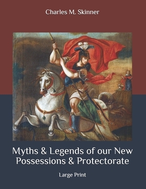 Myths & Legends of our New Possessions & Protectorate: Large Print by Charles M. Skinner
