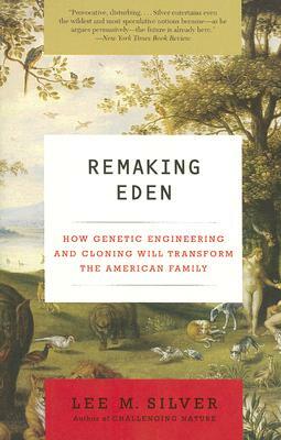 Remaking Eden: How Genetic Engineering and Cloning Will Transform the American Family by Lee M. Silver