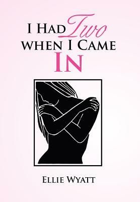 I Had Two When I Came in by Ellie Wyatt