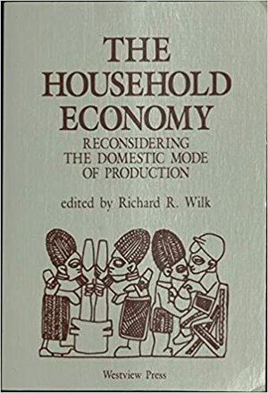 The Household Economy: Reconsidering The Domestic Mode Of Production by Richard R. Wilk